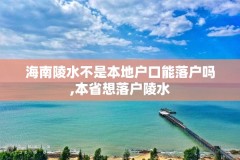 海南陵水不是本地户口能落户吗,本省想落户陵水