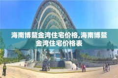 海南博鳌金湾住宅价格,海南博鳌金湾住宅价格表