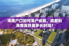 海南户口如何落户成都,成都到海南高铁要多长时间?