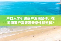 户口人才引进落户海南条件,在海南落户需要哪些条件和资料?