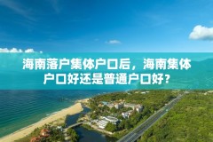 海南落户集体户口后，海南集体户口好还是普通户口好？