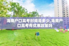 海南户口高考时间是多少,海南户口高考有优惠政策吗