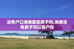 没有户口海南能买房子吗,海南没有房子可以落户吗
