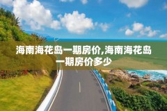 海南海花岛一期房价,海南海花岛一期房价多少