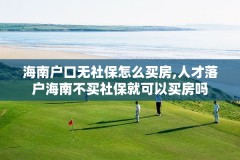 海南户口无社保怎么买房,人才落户海南不买社保就可以买房吗