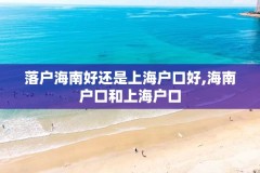 落户海南好还是上海户口好,海南户口和上海户口
