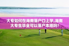 大专如何在海南落户口上学,海南大专生毕业可以落户本地吗?
