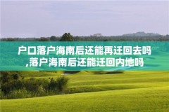 户口落户海南后还能再迁回去吗,落户海南后还能迁回内地吗