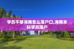 学历不够海南怎么落户口,海南本科学历落户