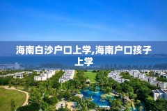 海南白沙户口上学,海南户口孩子上学