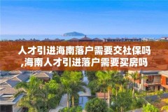 人才引进海南落户需要交社保吗,海南人才引进落户需要买房吗