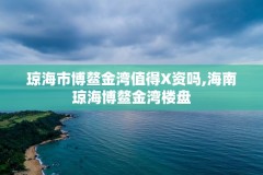 琼海市博鳌金湾值得X资吗,海南琼海博鳌金湾楼盘