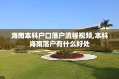海南本科户口落户流程视频,本科海南落户有什么好处