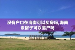 没有户口在海南可以买房吗,海南没房子可以落户吗