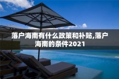 落户海南有什么政策和补贴,落户海南的条件2021