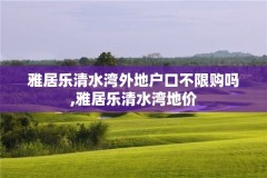 雅居乐清水湾外地户口不限购吗,雅居乐清水湾地价