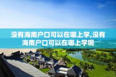 没有海南户口可以在哪上学,没有海南户口可以在哪上学呢