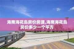 海南海花岛房价房源,海南海花岛房价多少一个平方