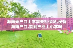 海南无户口上学需要社保吗,没有海南户口,能到三亚上小学吗