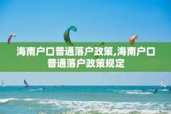 海南户口普通落户政策,海南户口普通落户政策规定