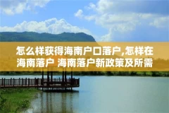 怎么样获得海南户口落户,怎样在海南落户 海南落户新政策及所需资料