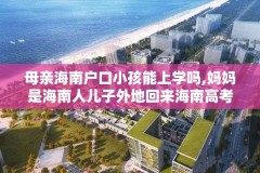 母亲海南户口小孩能上学吗,妈妈是海南人儿子外地回来海南高考可以吗