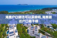 海南户口随迁可以买房吗,海南随迁户口能干啥