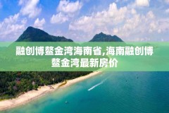融创博鳌金湾海南省,海南融创博鳌金湾最新房价