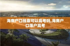 海南户口挂靠可以高考吗,海南户口落户高考