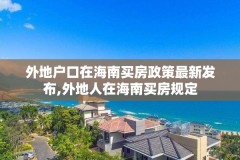外地户口在海南买房政策最新发布,外地人在海南买房规定