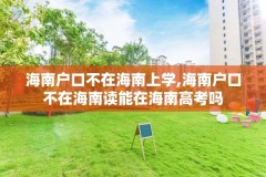 海南户口不在海南上学,海南户口不在海南读能在海南高考吗