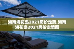 海南海花岛2021房价走势,海南海花岛2021房价走势图