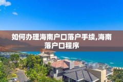 如何办理海南户口落户手续,海南落户口程序