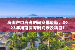 海南户口高考时间安排最新,2023年海南高考时间表及科目?