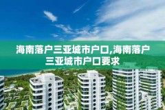海南落户三亚城市户口,海南落户三亚城市户口要求