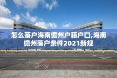 怎么落户海南儋州户籍户口,海南儋州落户条件2021新规