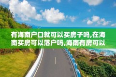 有海南户口就可以买房子吗,在海南买房可以落户吗,海南有房可以落户吗