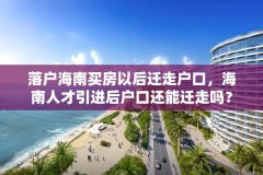 落户海南买房以后迁走户口,海南人才引进后户口还能迁走吗?