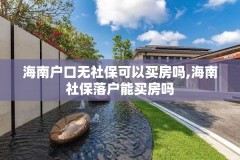 海南户口无社保可以买房吗,海南社保落户能买房吗