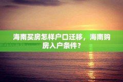 海南买房怎样户口迁移,海南购房入户条件?
