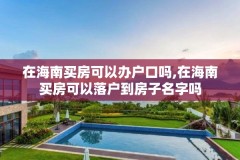 在海南买房可以办户口吗,在海南买房可以落户到房子名字吗