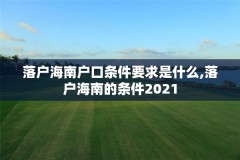 落户海南户口条件要求是什么,落户海南的条件2021