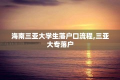 海南三亚大学生落户口流程,三亚大专落户