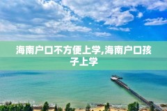 海南户口不方便上学,海南户口孩子上学