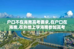 户口不在海南高考要求,在户口在海南,在外地上学海南参加高考