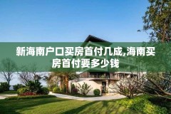 新海南户口买房首付几成,海南买房首付要多少钱