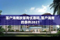 落户海南政策有优惠吗,落户海南的条件2021