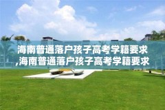 海南普通落户孩子高考学籍要求,海南普通落户孩子高考学籍要求多少