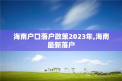 海南户口落户政策2023年,海南最新落户