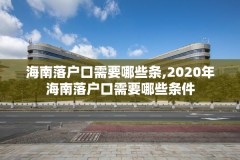 海南落户口需要哪些条,2020年海南落户口需要哪些条件